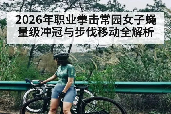 2026年职业拳击常园女子蝇量级冲冠与步伐移动全解析