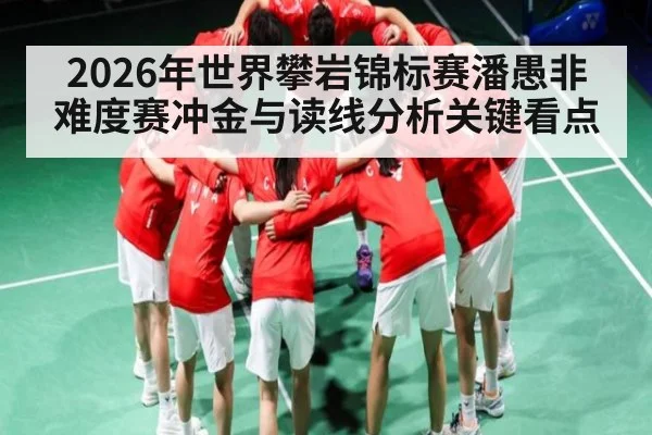 2026年世界攀岩锦标赛潘愚非难度赛冲金与读线分析关键看点